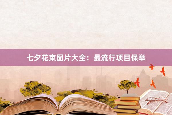 七夕花束图片大全：最流行项目保举