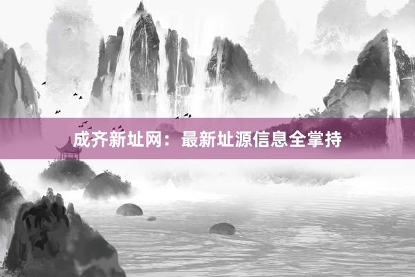 成齐新址网:最新址源信息全掌持